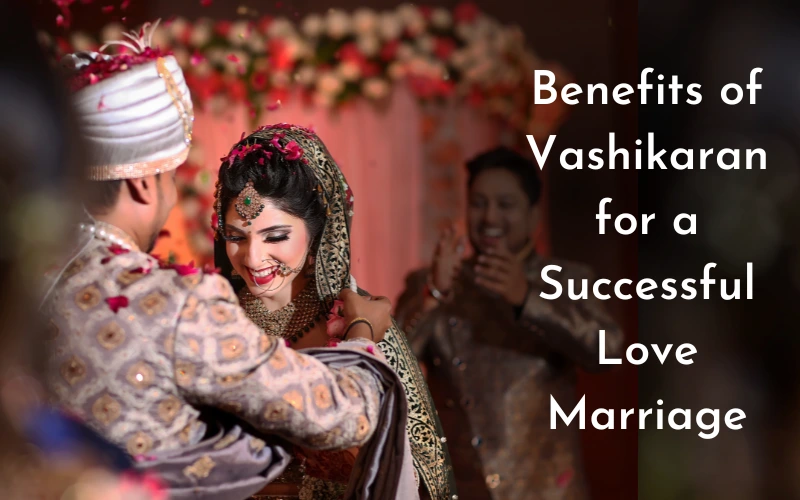 Benefits of Vashikaran for a Successful Love Marriage