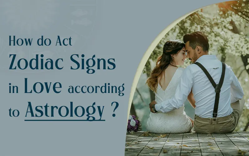How do Act Zodiac Signs in Love according to Astrology