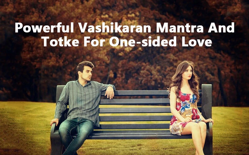 Powerful Vashikaran Mantra And Totke For One-Sided Love