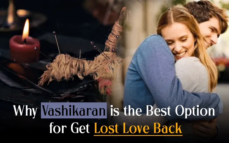 Why Vashikaran is the Best Option for Get Lost Love Back