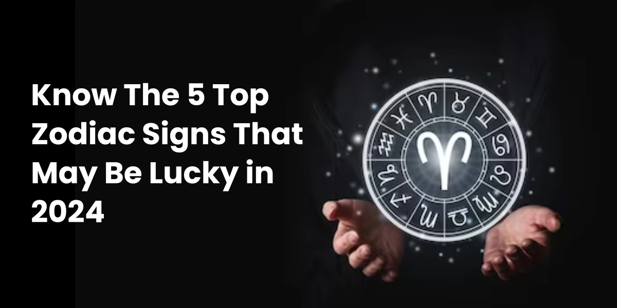 Know The 5 Top Zodiac Signs That May Be Lucky in 2024