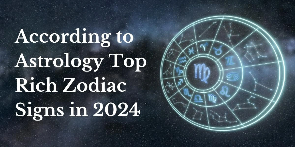 According to Astrology Top Rich Zodiac Signs in 2024