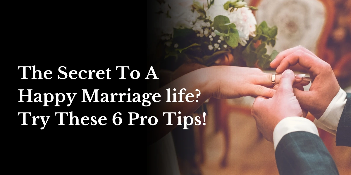 The Secret To A Happy Marriage Life? Try These 6 Pro Tips!