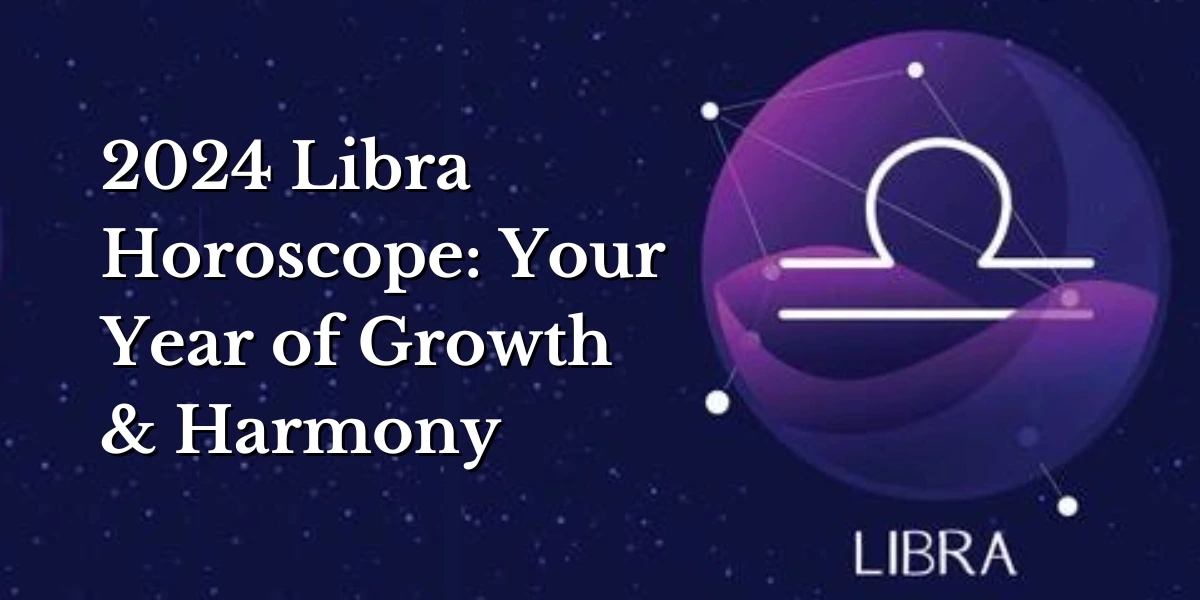 2024 Libra Horoscope: Your Year of Growth & Harmony