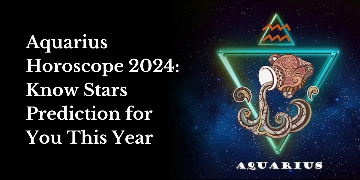 Aquarius Horoscope 2024 Stars Prediction for You This Year