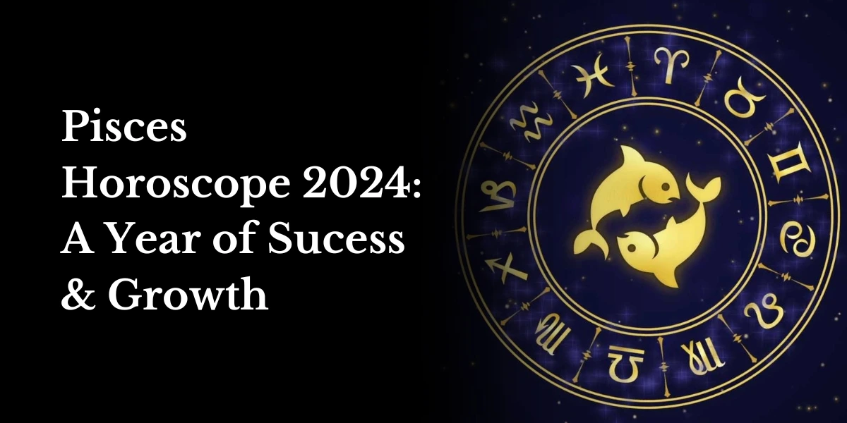 Pisces Horoscope 2024 A Year of Sucess & Growth