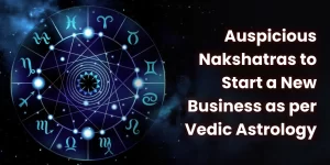 Auspicious Nakshatras to Start a New Business as per Vedic Astrology
