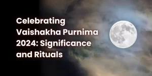 Celebrating Vaishakha Purnima 2024: Significance and Rituals