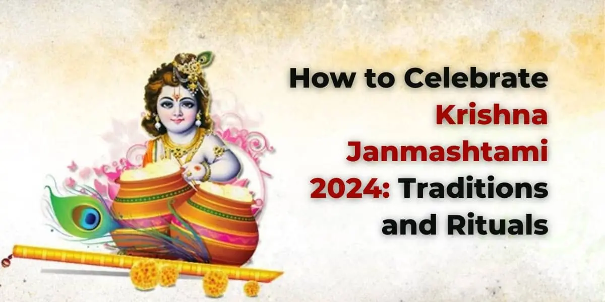 How to Celebrate Krishna Janmashtami 2024: Traditions and Rituals