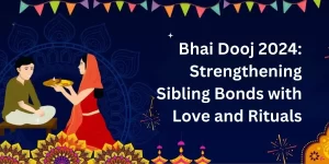 Bhai Dooj 2024: Strengthening Sibling Bonds with Love and Rituals