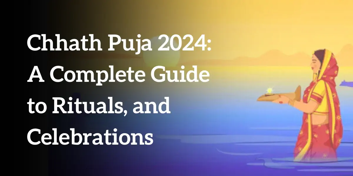 Chhath Puja 2024: A Complete Guide to Rituals, and Celebrations