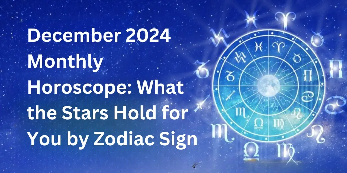 December 2024 Monthly Horoscope: What the Stars Hold for You by Zodiac Sign