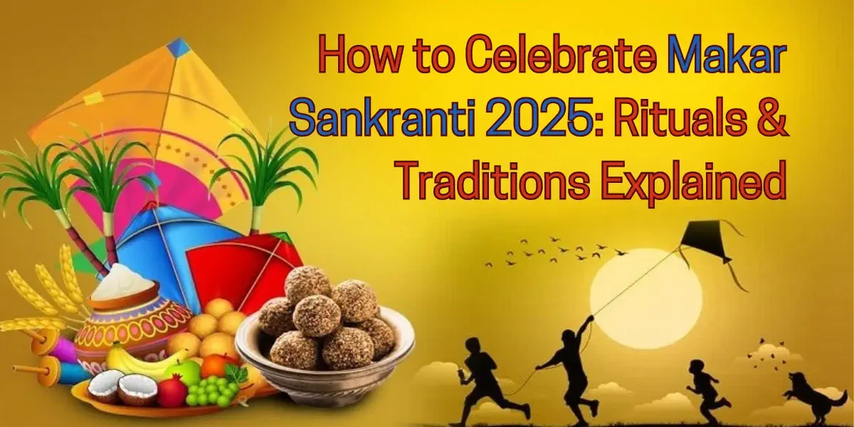 How to Celebrate Makar Sankranti 2025 Rituals and Traditions Explained